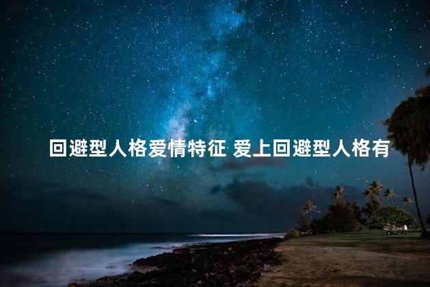 回避型人格爱情特征 爱上回避型人格有多痛苦